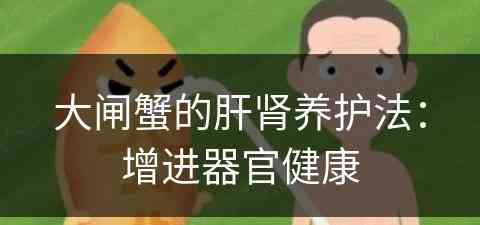 大闸蟹的肝肾养护法：增进器官健康